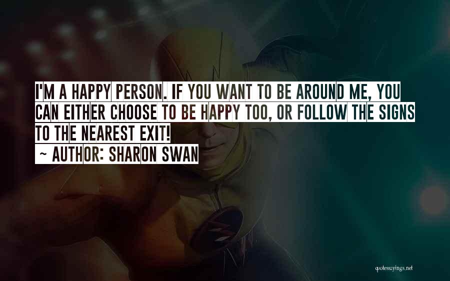 Sharon Swan Quotes: I'm A Happy Person. If You Want To Be Around Me, You Can Either Choose To Be Happy Too, Or