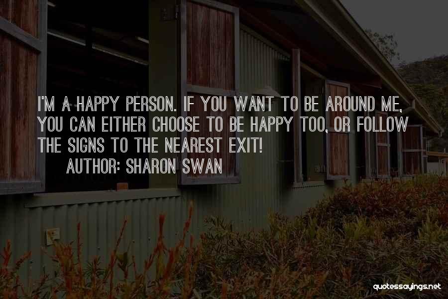 Sharon Swan Quotes: I'm A Happy Person. If You Want To Be Around Me, You Can Either Choose To Be Happy Too, Or