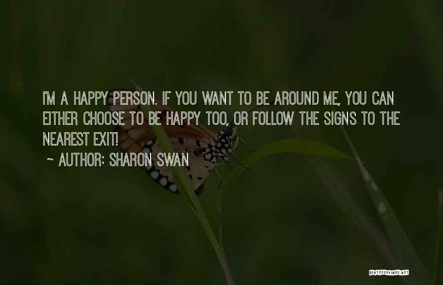 Sharon Swan Quotes: I'm A Happy Person. If You Want To Be Around Me, You Can Either Choose To Be Happy Too, Or