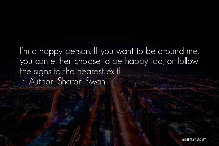 Sharon Swan Quotes: I'm A Happy Person. If You Want To Be Around Me, You Can Either Choose To Be Happy Too, Or