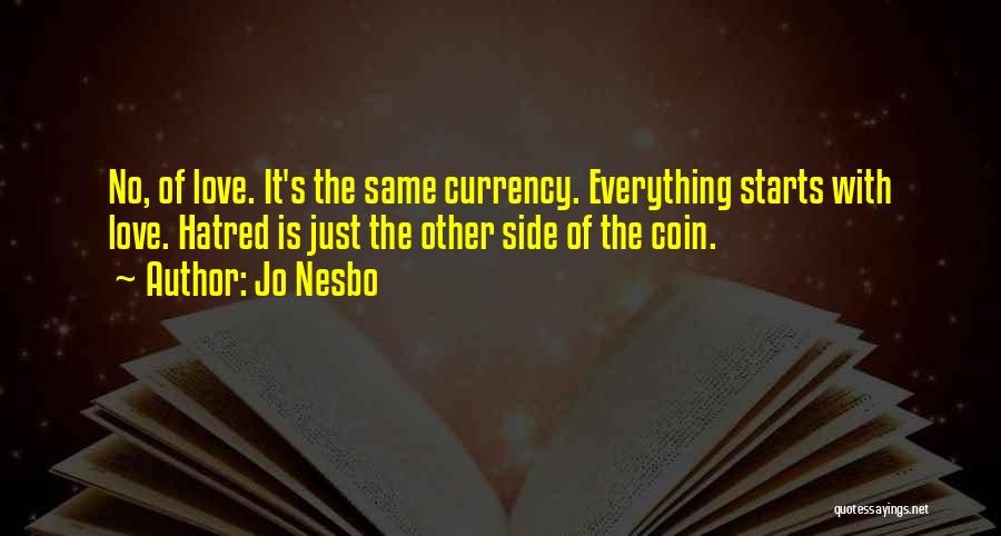 Jo Nesbo Quotes: No, Of Love. It's The Same Currency. Everything Starts With Love. Hatred Is Just The Other Side Of The Coin.