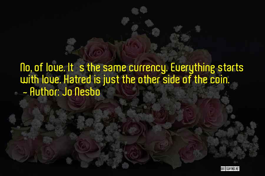 Jo Nesbo Quotes: No, Of Love. It's The Same Currency. Everything Starts With Love. Hatred Is Just The Other Side Of The Coin.