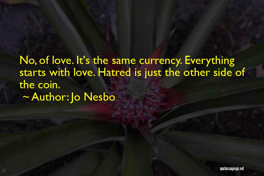 Jo Nesbo Quotes: No, Of Love. It's The Same Currency. Everything Starts With Love. Hatred Is Just The Other Side Of The Coin.
