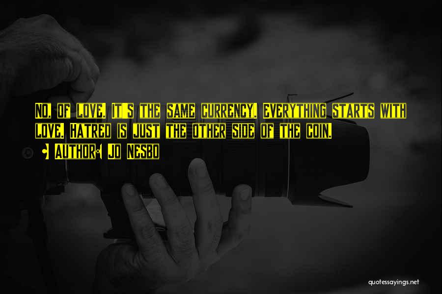 Jo Nesbo Quotes: No, Of Love. It's The Same Currency. Everything Starts With Love. Hatred Is Just The Other Side Of The Coin.