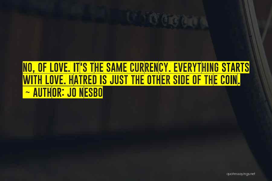 Jo Nesbo Quotes: No, Of Love. It's The Same Currency. Everything Starts With Love. Hatred Is Just The Other Side Of The Coin.