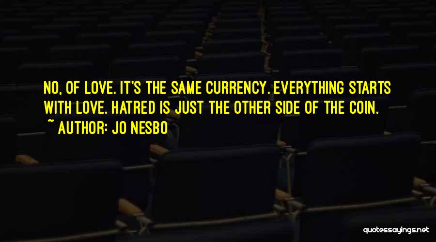 Jo Nesbo Quotes: No, Of Love. It's The Same Currency. Everything Starts With Love. Hatred Is Just The Other Side Of The Coin.