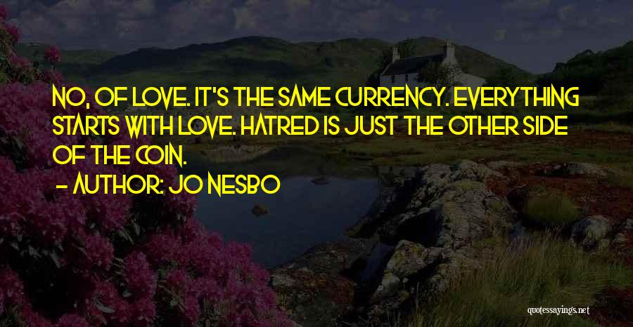 Jo Nesbo Quotes: No, Of Love. It's The Same Currency. Everything Starts With Love. Hatred Is Just The Other Side Of The Coin.