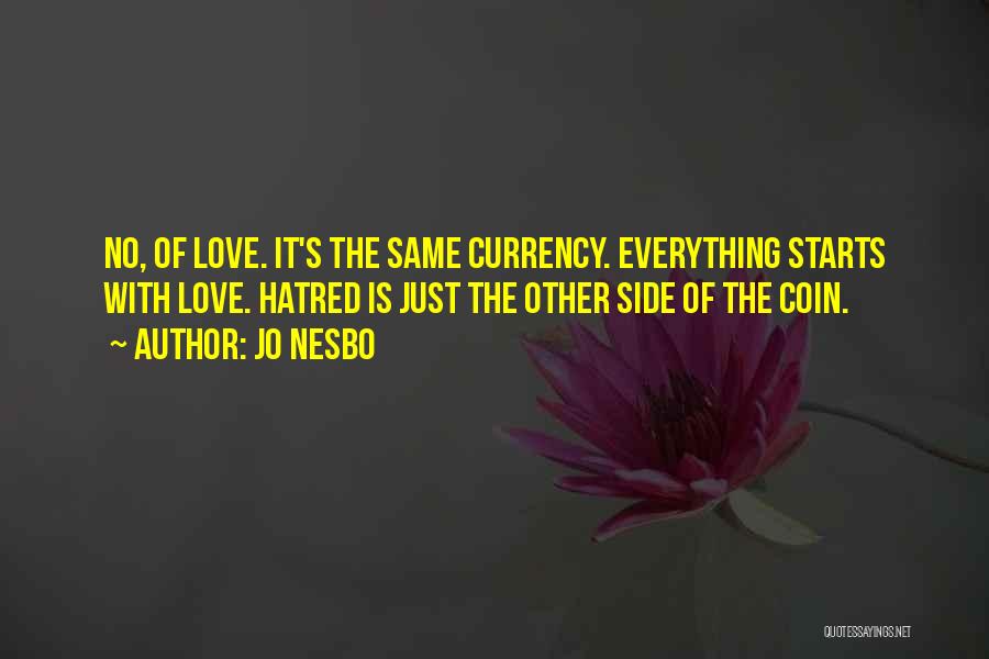 Jo Nesbo Quotes: No, Of Love. It's The Same Currency. Everything Starts With Love. Hatred Is Just The Other Side Of The Coin.