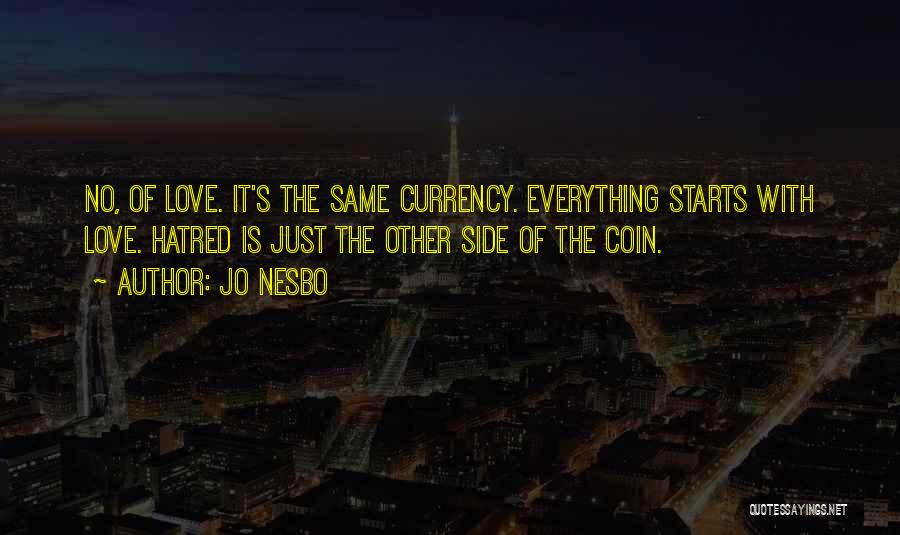 Jo Nesbo Quotes: No, Of Love. It's The Same Currency. Everything Starts With Love. Hatred Is Just The Other Side Of The Coin.