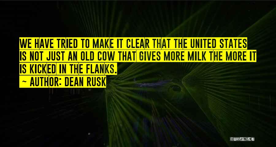 Dean Rusk Quotes: We Have Tried To Make It Clear That The United States Is Not Just An Old Cow That Gives More