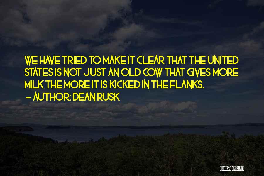 Dean Rusk Quotes: We Have Tried To Make It Clear That The United States Is Not Just An Old Cow That Gives More