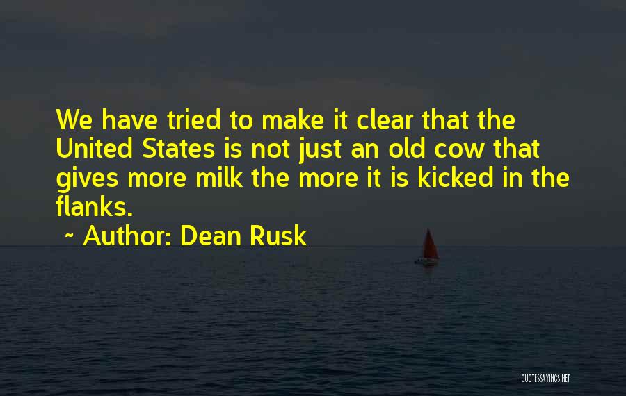 Dean Rusk Quotes: We Have Tried To Make It Clear That The United States Is Not Just An Old Cow That Gives More