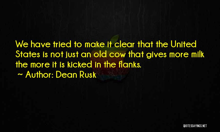 Dean Rusk Quotes: We Have Tried To Make It Clear That The United States Is Not Just An Old Cow That Gives More