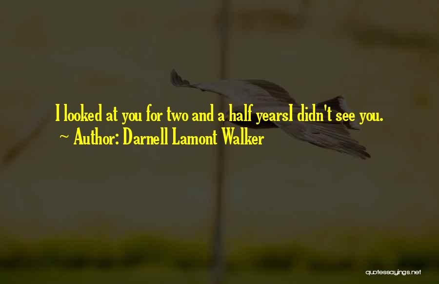 Darnell Lamont Walker Quotes: I Looked At You For Two And A Half Yearsi Didn't See You.