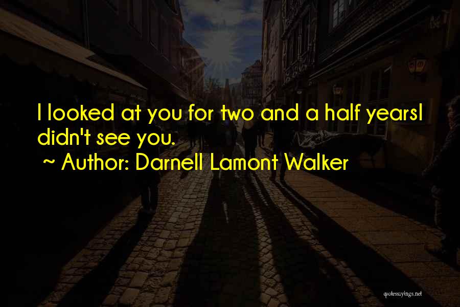 Darnell Lamont Walker Quotes: I Looked At You For Two And A Half Yearsi Didn't See You.