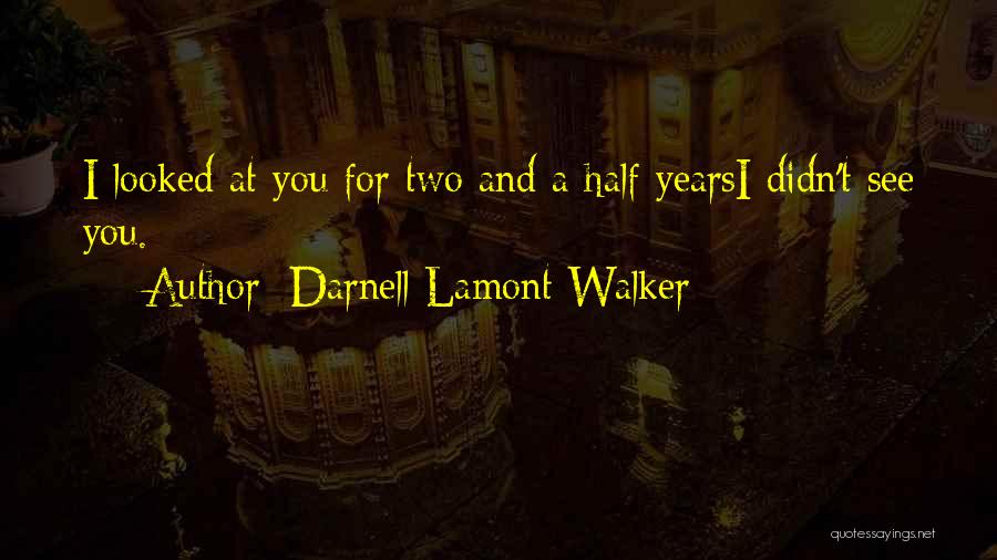 Darnell Lamont Walker Quotes: I Looked At You For Two And A Half Yearsi Didn't See You.