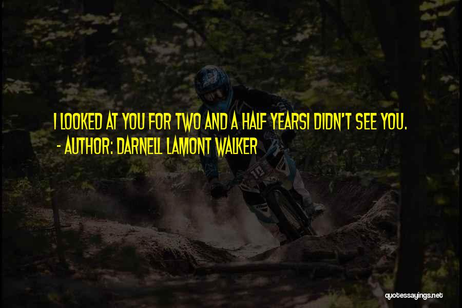 Darnell Lamont Walker Quotes: I Looked At You For Two And A Half Yearsi Didn't See You.