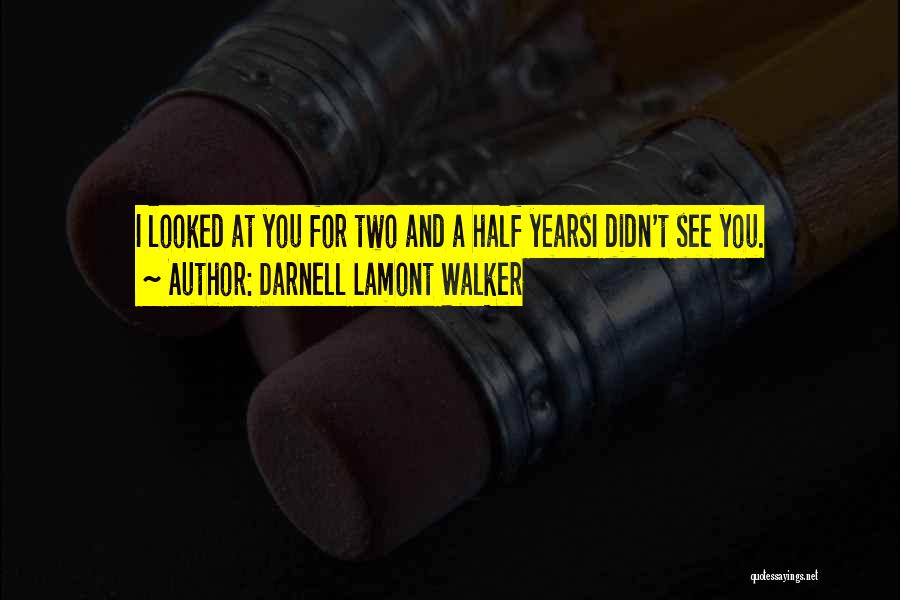 Darnell Lamont Walker Quotes: I Looked At You For Two And A Half Yearsi Didn't See You.