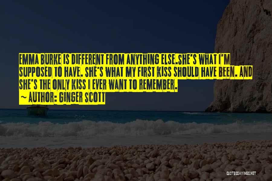 Ginger Scott Quotes: Emma Burke Is Different From Anything Else.she's What I'm Supposed To Have. She's What My First Kiss Should Have Been.