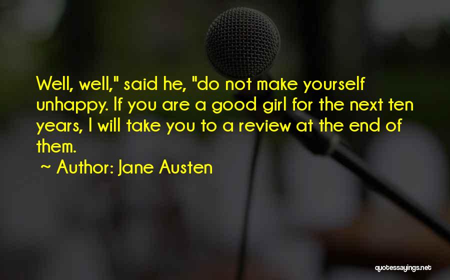 Jane Austen Quotes: Well, Well, Said He, Do Not Make Yourself Unhappy. If You Are A Good Girl For The Next Ten Years,