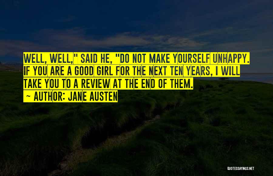 Jane Austen Quotes: Well, Well, Said He, Do Not Make Yourself Unhappy. If You Are A Good Girl For The Next Ten Years,