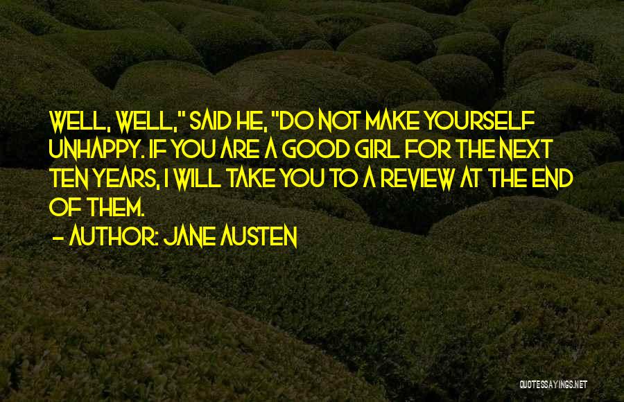 Jane Austen Quotes: Well, Well, Said He, Do Not Make Yourself Unhappy. If You Are A Good Girl For The Next Ten Years,
