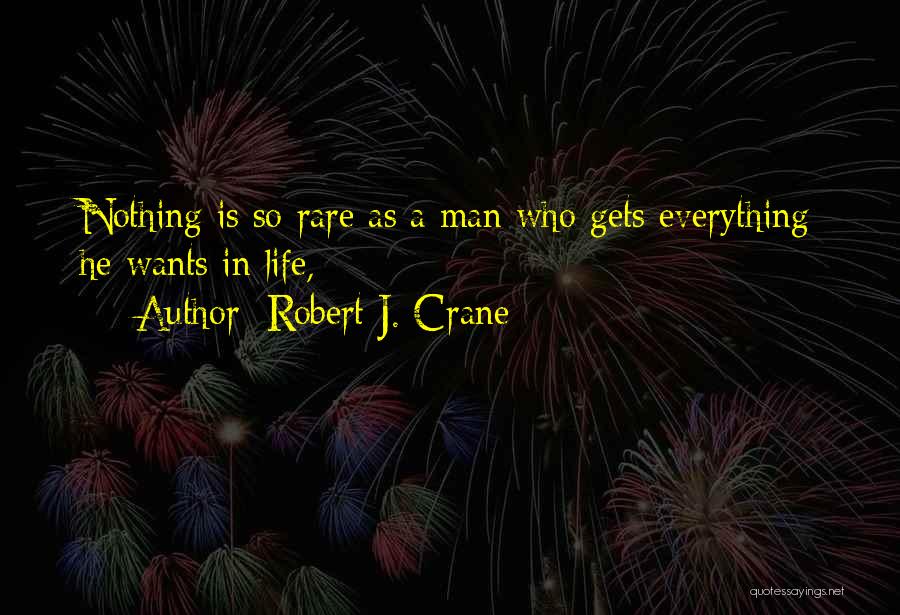 Robert J. Crane Quotes: Nothing Is So Rare As A Man Who Gets Everything He Wants In Life,