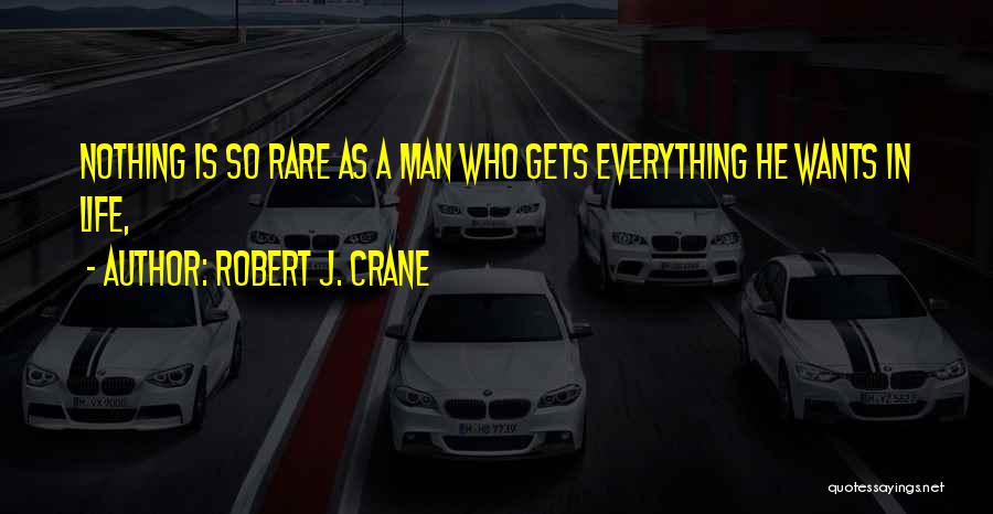 Robert J. Crane Quotes: Nothing Is So Rare As A Man Who Gets Everything He Wants In Life,