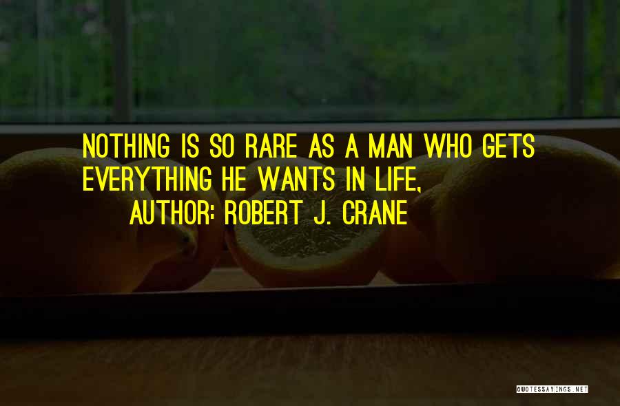 Robert J. Crane Quotes: Nothing Is So Rare As A Man Who Gets Everything He Wants In Life,