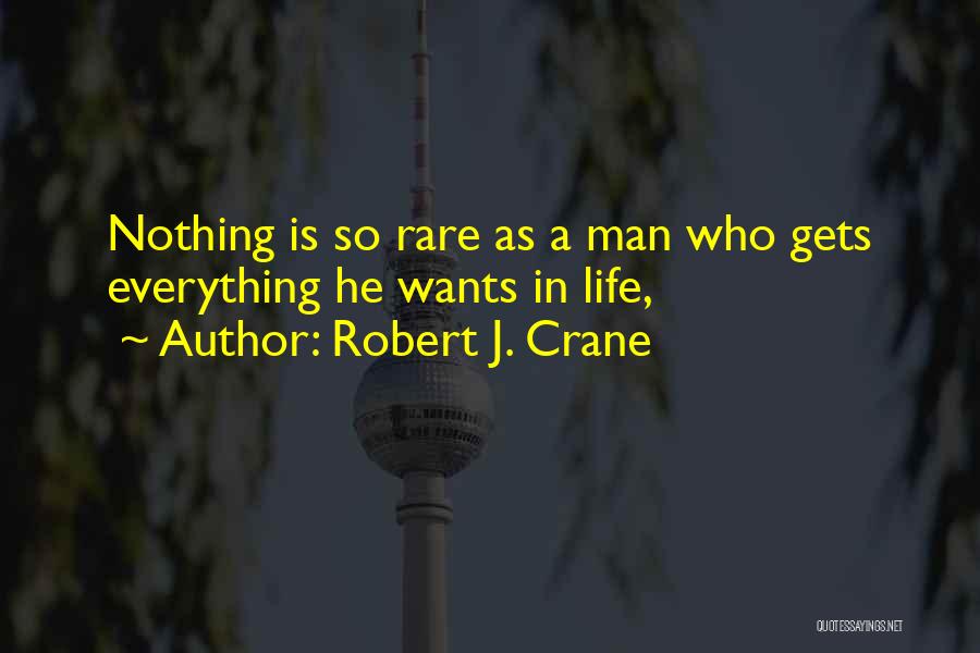 Robert J. Crane Quotes: Nothing Is So Rare As A Man Who Gets Everything He Wants In Life,