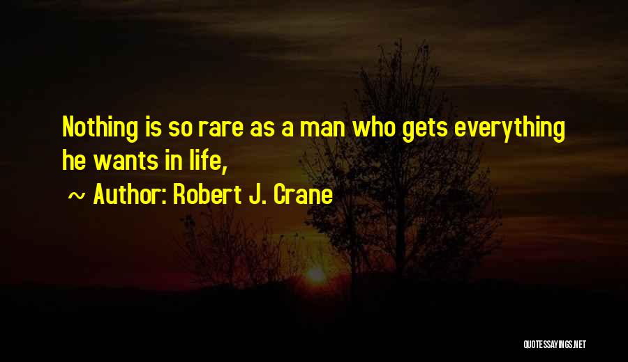 Robert J. Crane Quotes: Nothing Is So Rare As A Man Who Gets Everything He Wants In Life,