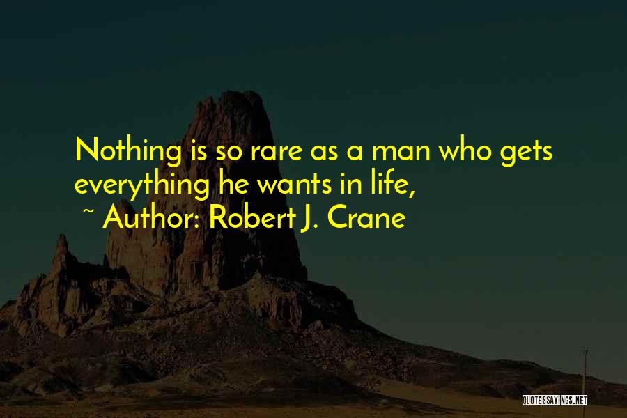 Robert J. Crane Quotes: Nothing Is So Rare As A Man Who Gets Everything He Wants In Life,