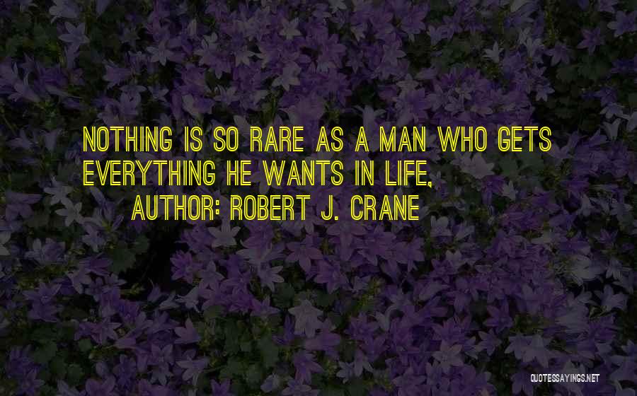 Robert J. Crane Quotes: Nothing Is So Rare As A Man Who Gets Everything He Wants In Life,