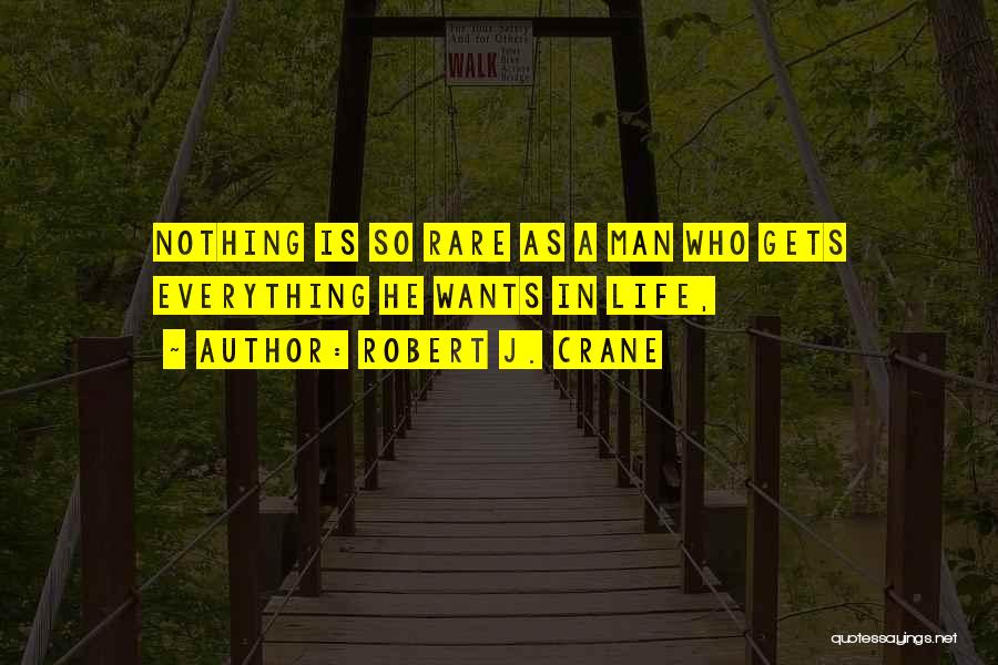 Robert J. Crane Quotes: Nothing Is So Rare As A Man Who Gets Everything He Wants In Life,