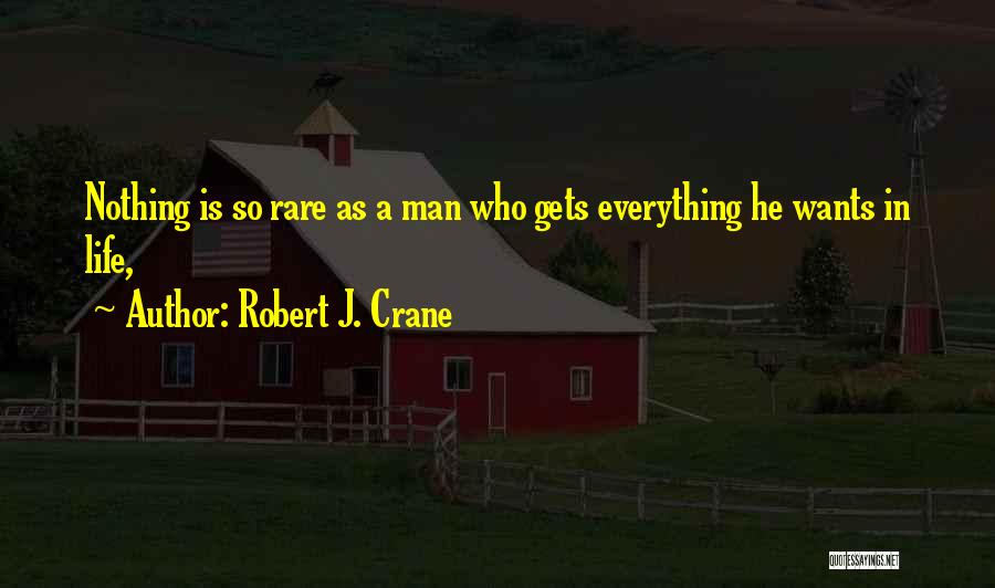 Robert J. Crane Quotes: Nothing Is So Rare As A Man Who Gets Everything He Wants In Life,