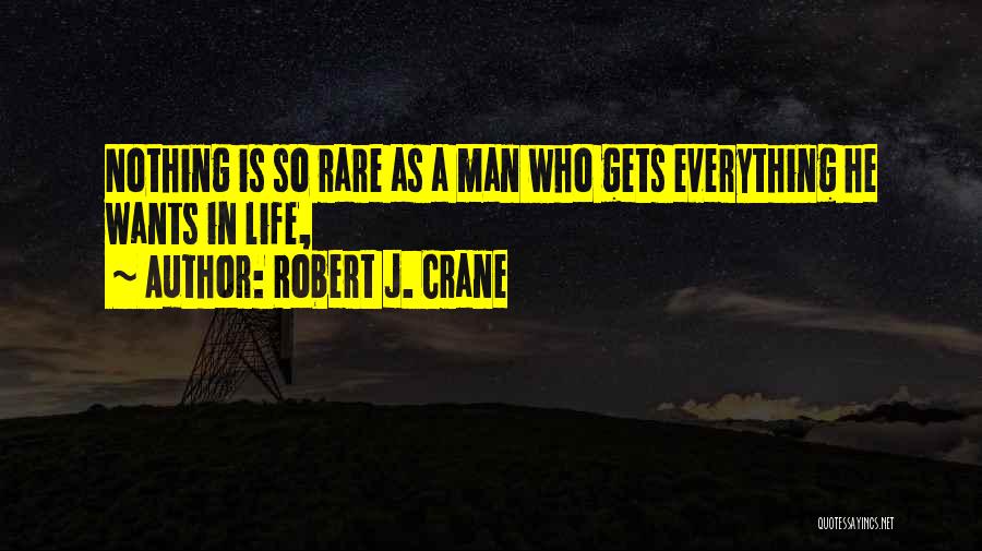 Robert J. Crane Quotes: Nothing Is So Rare As A Man Who Gets Everything He Wants In Life,