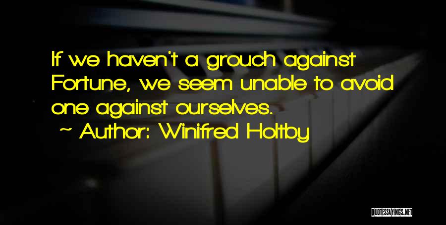 Winifred Holtby Quotes: If We Haven't A Grouch Against Fortune, We Seem Unable To Avoid One Against Ourselves.