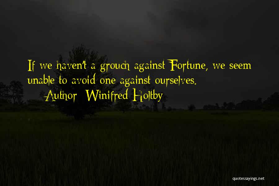 Winifred Holtby Quotes: If We Haven't A Grouch Against Fortune, We Seem Unable To Avoid One Against Ourselves.