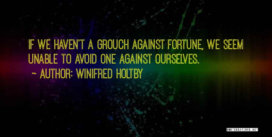 Winifred Holtby Quotes: If We Haven't A Grouch Against Fortune, We Seem Unable To Avoid One Against Ourselves.