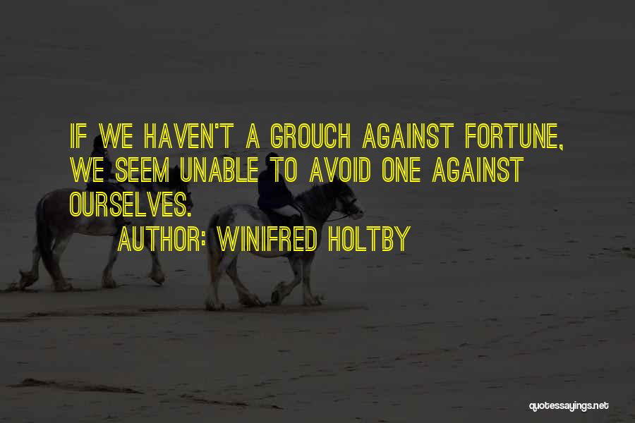 Winifred Holtby Quotes: If We Haven't A Grouch Against Fortune, We Seem Unable To Avoid One Against Ourselves.