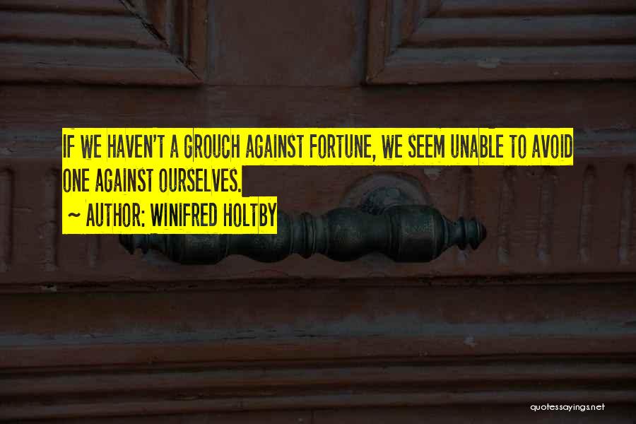 Winifred Holtby Quotes: If We Haven't A Grouch Against Fortune, We Seem Unable To Avoid One Against Ourselves.