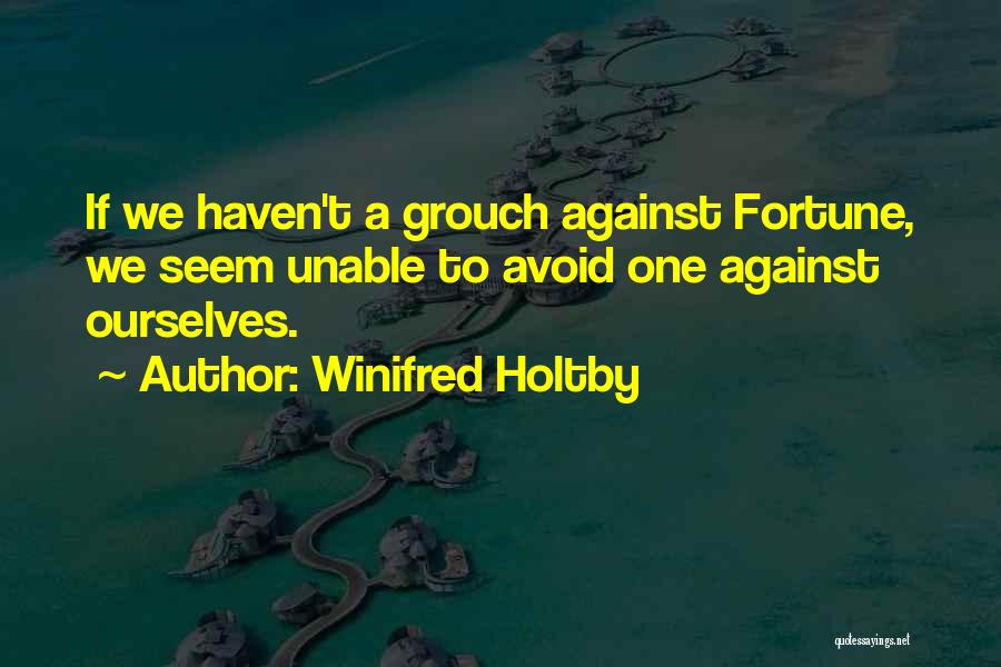 Winifred Holtby Quotes: If We Haven't A Grouch Against Fortune, We Seem Unable To Avoid One Against Ourselves.