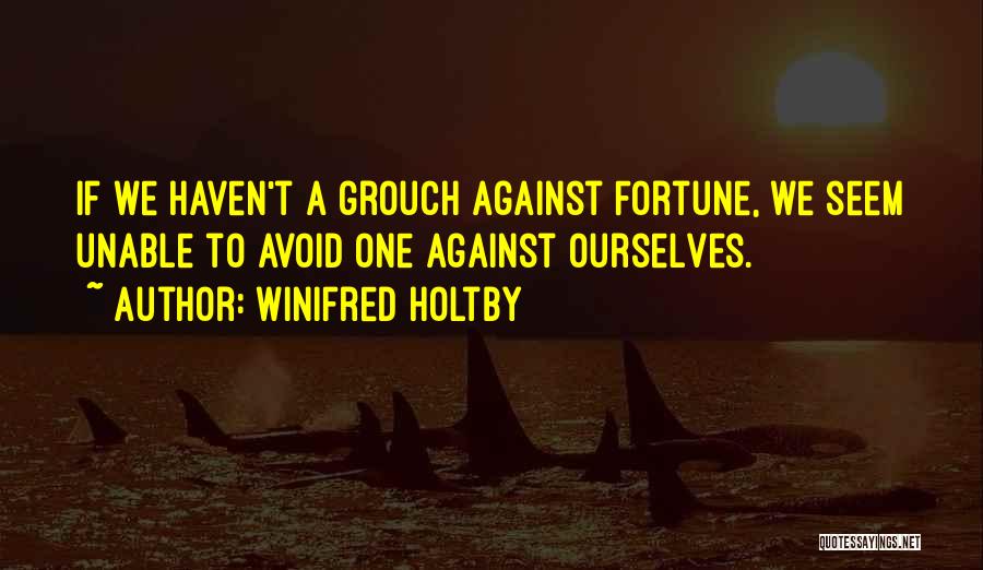 Winifred Holtby Quotes: If We Haven't A Grouch Against Fortune, We Seem Unable To Avoid One Against Ourselves.