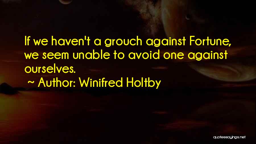 Winifred Holtby Quotes: If We Haven't A Grouch Against Fortune, We Seem Unable To Avoid One Against Ourselves.