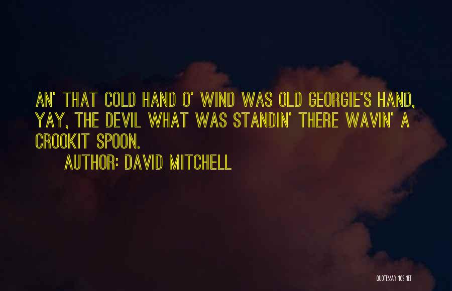 David Mitchell Quotes: An' That Cold Hand O' Wind Was Old Georgie's Hand, Yay, The Devil What Was Standin' There Wavin' A Crookit