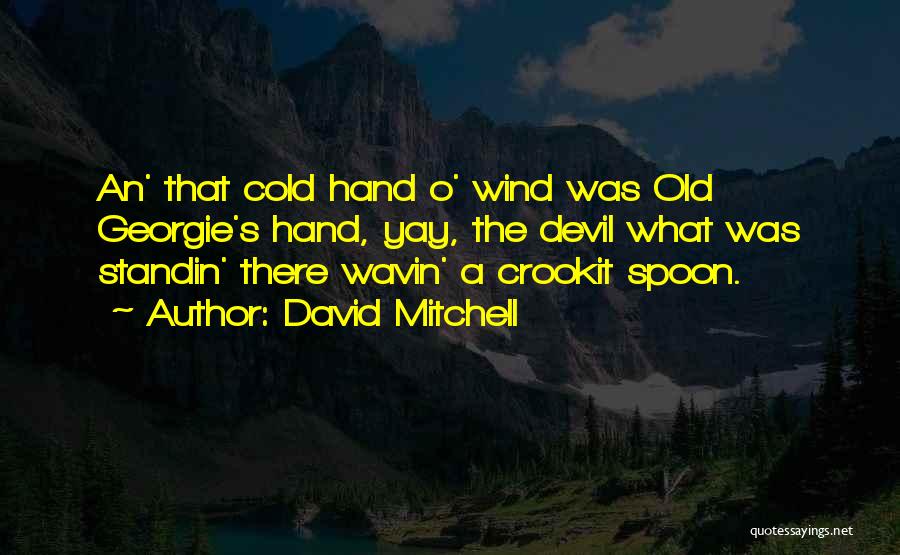 David Mitchell Quotes: An' That Cold Hand O' Wind Was Old Georgie's Hand, Yay, The Devil What Was Standin' There Wavin' A Crookit