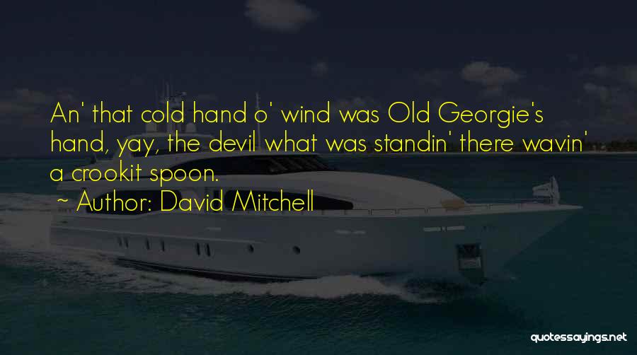 David Mitchell Quotes: An' That Cold Hand O' Wind Was Old Georgie's Hand, Yay, The Devil What Was Standin' There Wavin' A Crookit