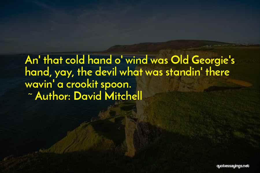 David Mitchell Quotes: An' That Cold Hand O' Wind Was Old Georgie's Hand, Yay, The Devil What Was Standin' There Wavin' A Crookit