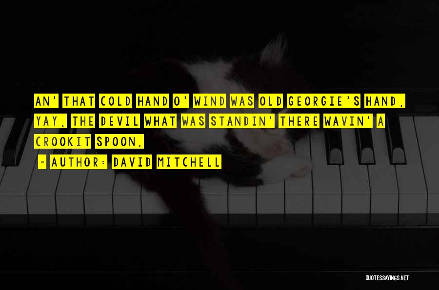 David Mitchell Quotes: An' That Cold Hand O' Wind Was Old Georgie's Hand, Yay, The Devil What Was Standin' There Wavin' A Crookit
