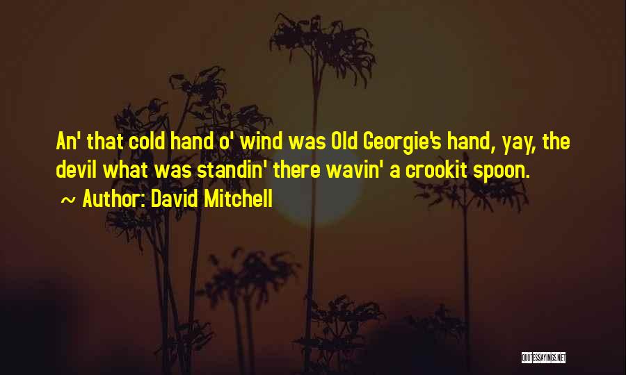 David Mitchell Quotes: An' That Cold Hand O' Wind Was Old Georgie's Hand, Yay, The Devil What Was Standin' There Wavin' A Crookit